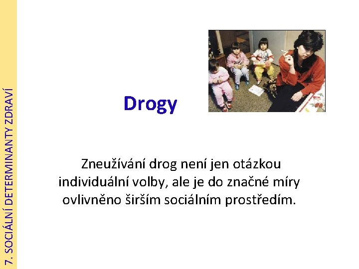 7. SOCIÁLNÍ DETERMINANTY ZDRAVÍ Drogy Zneužívání drog není jen otázkou individuální volby, ale je