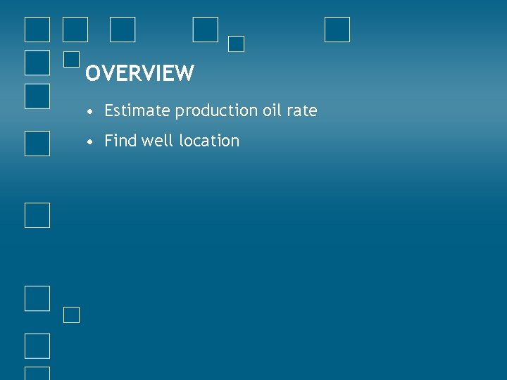 OVERVIEW • Estimate production oil rate • Find well location 