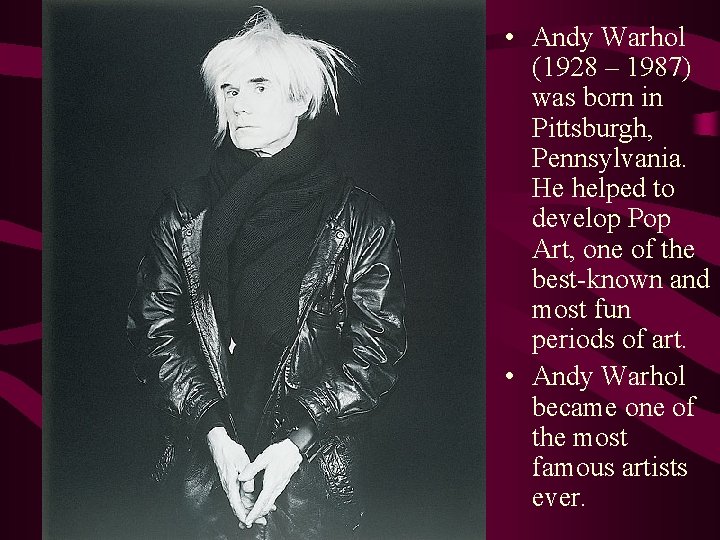  • Andy Warhol (1928 – 1987) was born in Pittsburgh, Pennsylvania. He helped