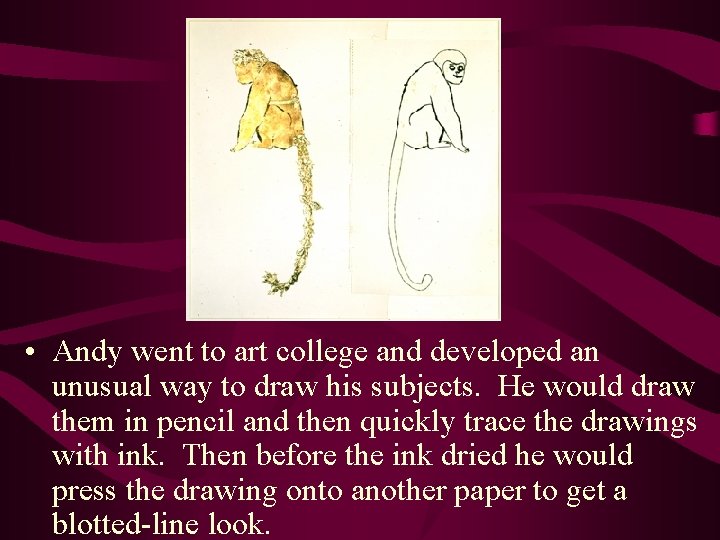  • Andy went to art college and developed an unusual way to draw