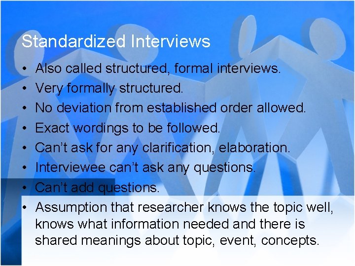 Standardized Interviews • • Also called structured, formal interviews. Very formally structured. No deviation