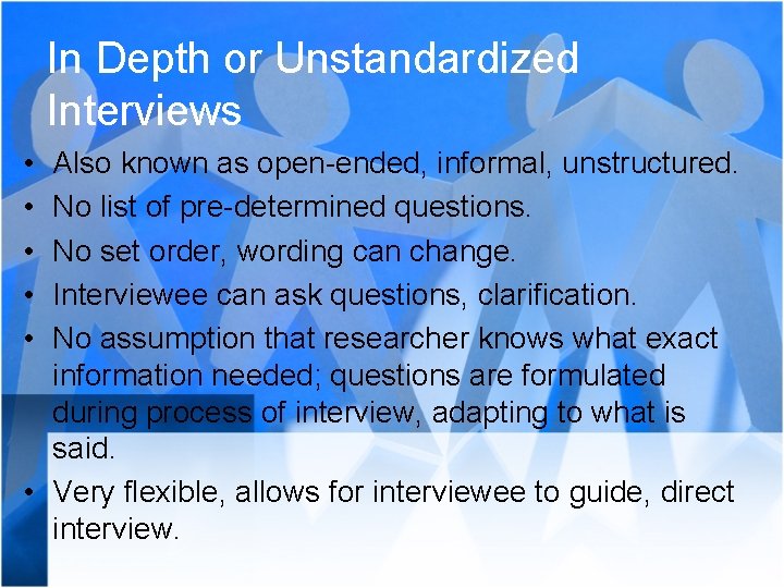 In Depth or Unstandardized Interviews • • • Also known as open-ended, informal, unstructured.