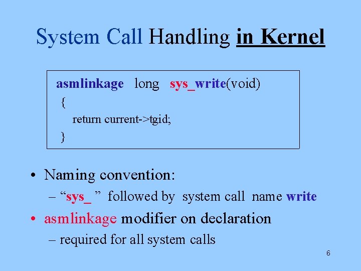 System Call Handling in Kernel asmlinkage long sys_write(void) { return current->tgid; } • Naming