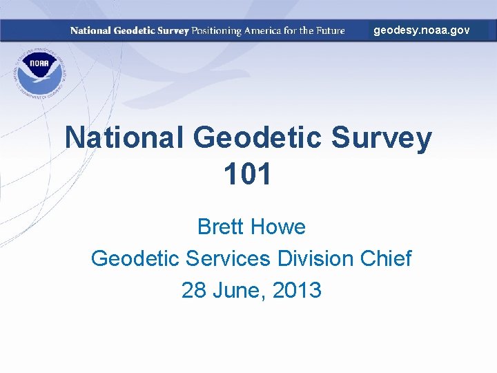 geodesy. noaa. gov National Geodetic Survey 101 Brett Howe Geodetic Services Division Chief 28