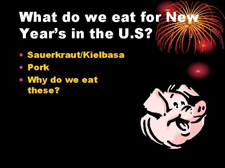 What do we eat for New Year’s in the U. S? • Sauerkraut/Kielbasa •