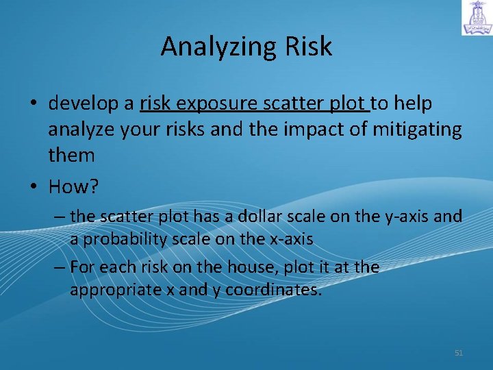 Analyzing Risk • develop a risk exposure scatter plot to help analyze your risks