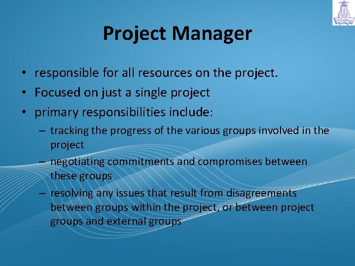 Project Manager • responsible for all resources on the project. • Focused on just