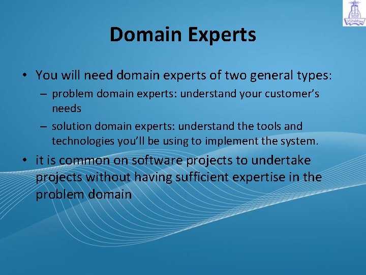 Domain Experts • You will need domain experts of two general types: – problem