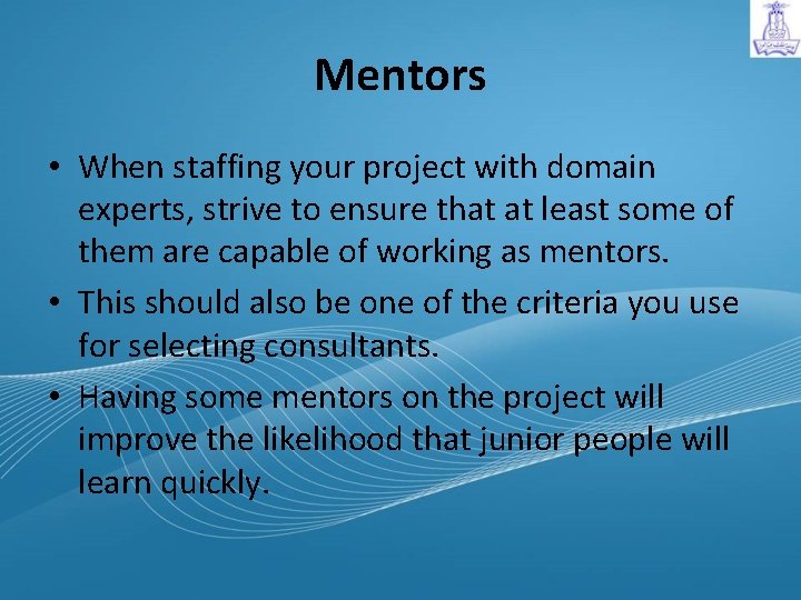 Mentors • When staffing your project with domain experts, strive to ensure that at