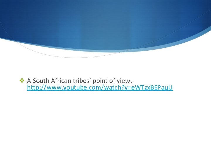 v A South African tribes’ point of view: http: //www. youtube. com/watch? v=e. WTzx.