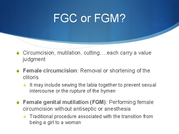 FGC or FGM? S Circumcision, mutilation, cutting…. each carry a value judgment S Female