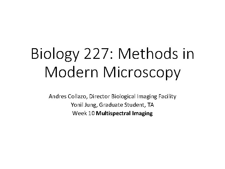 Biology 227: Methods in Modern Microscopy Andres Collazo, Director Biological Imaging Facility Yonil Jung,