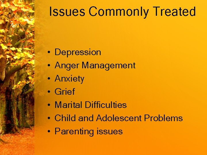 Issues Commonly Treated • • Depression Anger Management Anxiety Grief Marital Difficulties Child and