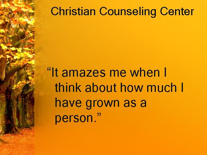 Christian Counseling Center “It amazes me when I think about how much I have