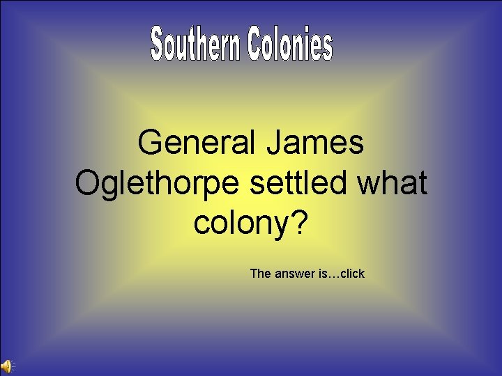 General James Oglethorpe settled what colony? The answer is…click 
