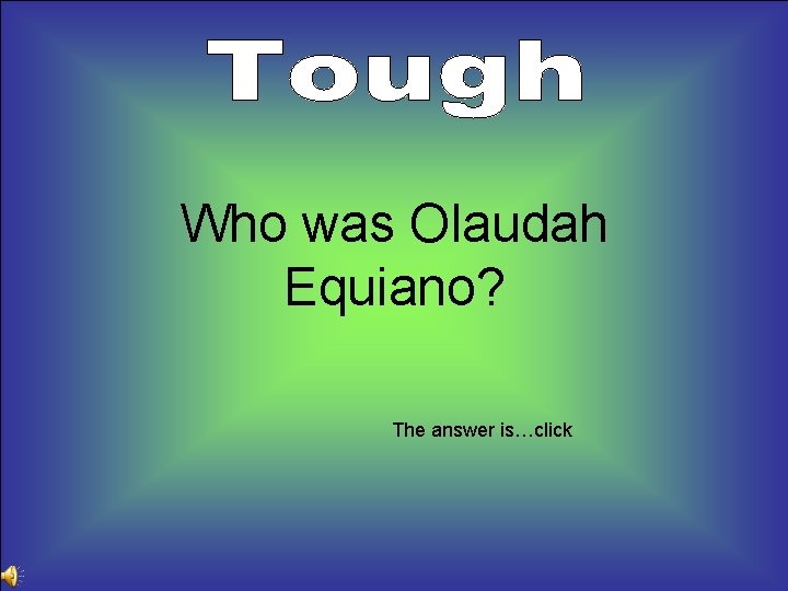 Who was Olaudah Equiano? The answer is…click 