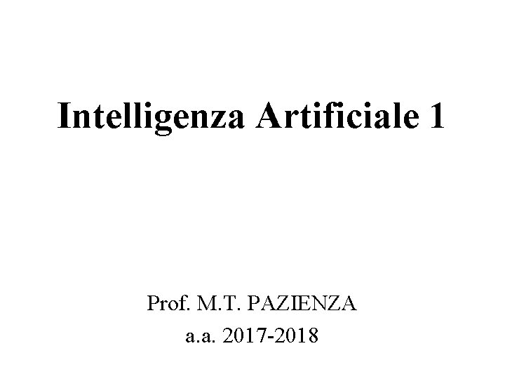 Intelligenza Artificiale 1 Prof. M. T. PAZIENZA a. a. 2017 -2018 