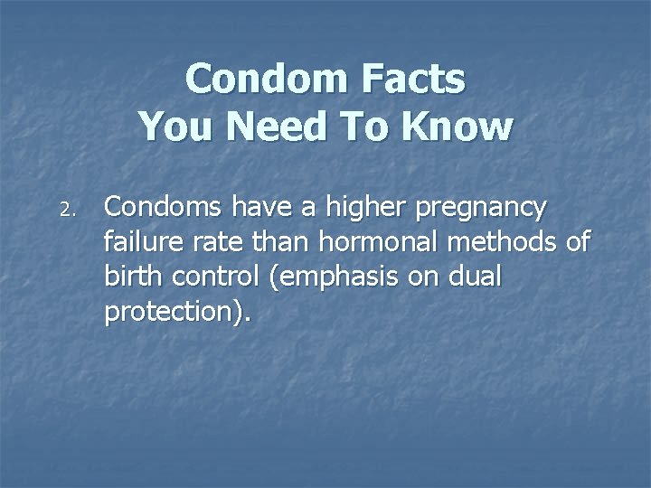 Condom Facts You Need To Know 2. Condoms have a higher pregnancy failure rate Condom Facts You Need To Know 2. Condoms have a higher pregnancy failure rate