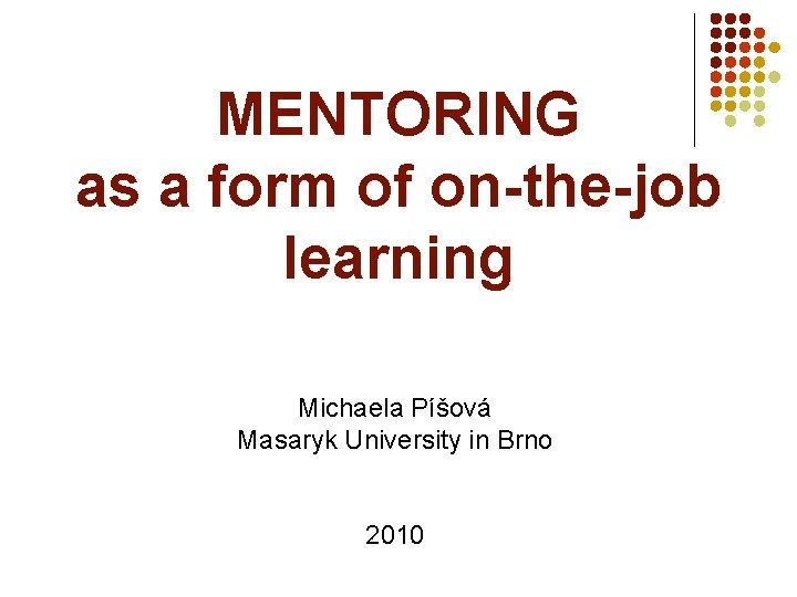 MENTORING as a form of on-the-job learning Michaela Píšová Masaryk University in Brno 2010