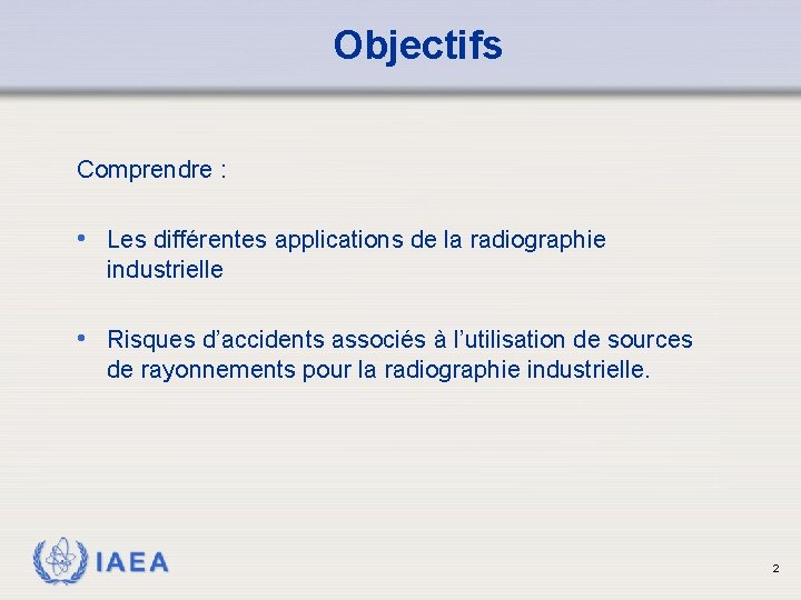 Objectifs Comprendre : • Les différentes applications de la radiographie industrielle • Risques d’accidents