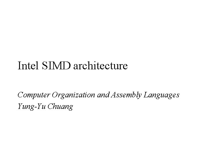 Intel SIMD architecture Computer Organization and Assembly Languages Yung-Yu Chuang 