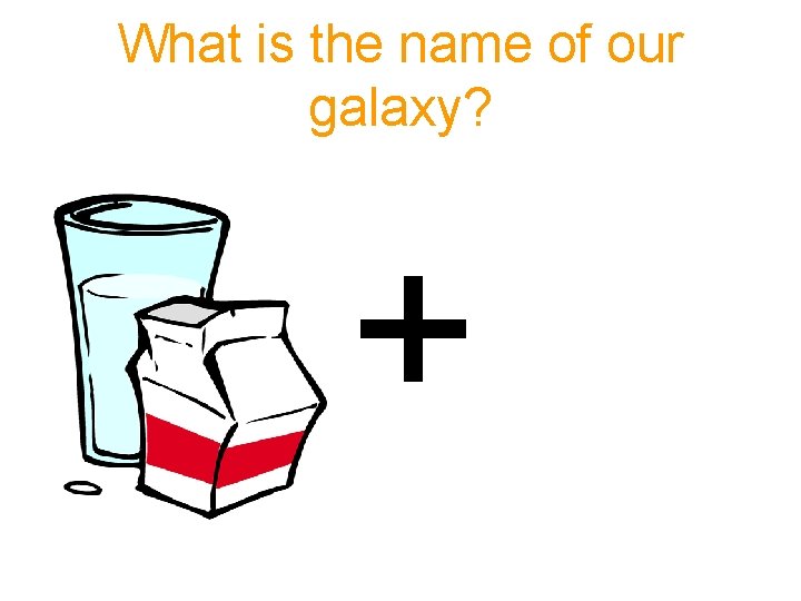 What is the name of our galaxy? + What is the name of our galaxy? +