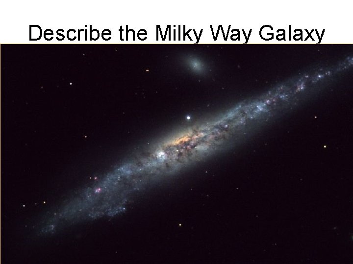Describe the Milky Way Galaxy Describe the Milky Way Galaxy
