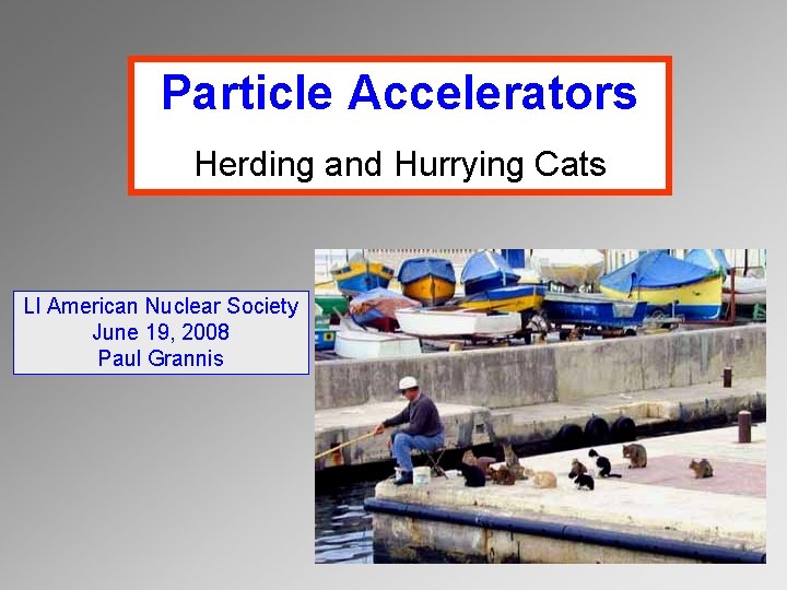 Particle Accelerators Herding and Hurrying Cats LI American Nuclear Society June 19, 2008 Paul