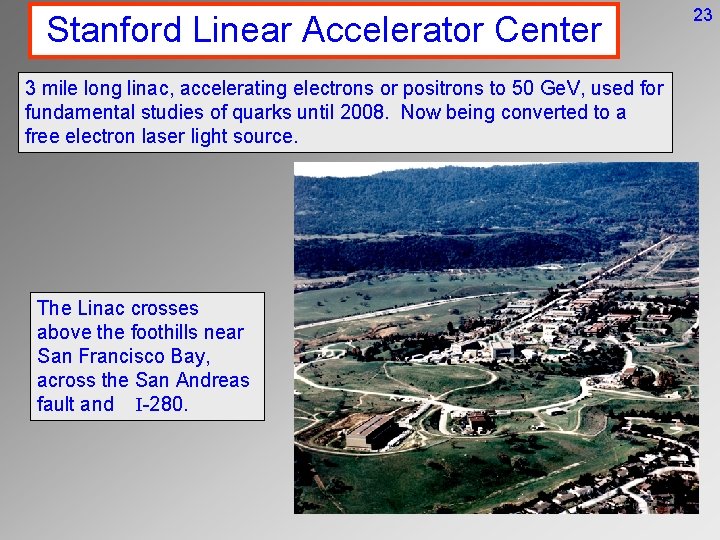 Stanford Linear Accelerator Center 3 mile long linac, accelerating electrons or positrons to 50