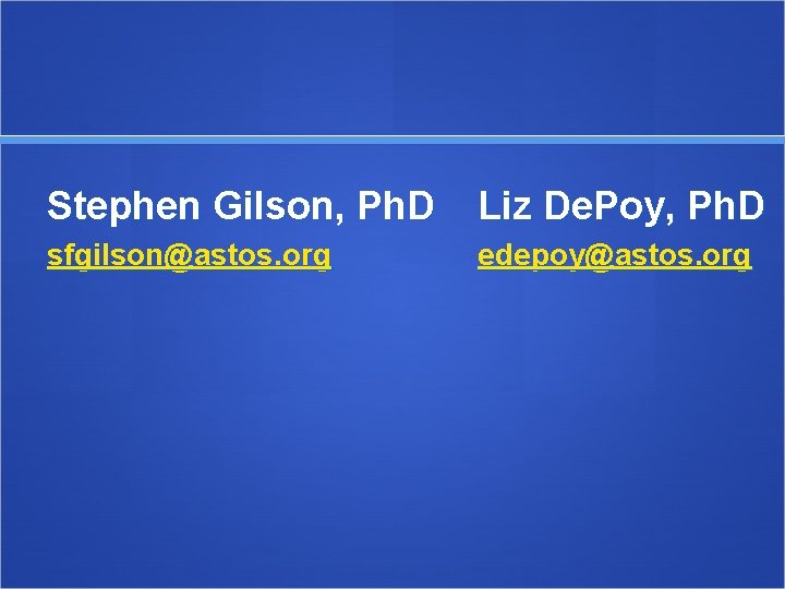 Stephen Gilson, Ph. D Liz De. Poy, Ph. D sfgilson@astos. org edepoy@astos. org 
