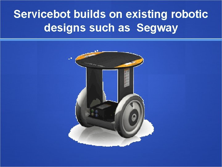 Servicebot builds on existing robotic designs such as Segway 