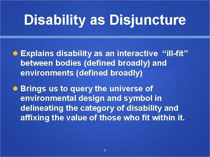 Disability as Disjuncture Explains disability as an interactive “ill-fit” between bodies (defined broadly) and
