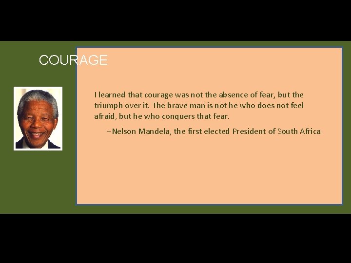 COURAGE I learned that courage was not the absence of fear, but the triumph