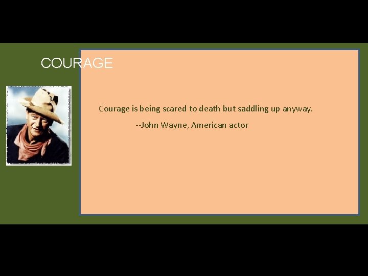 COURAGE Courage is being scared to death but saddling up anyway. --John Wayne, American