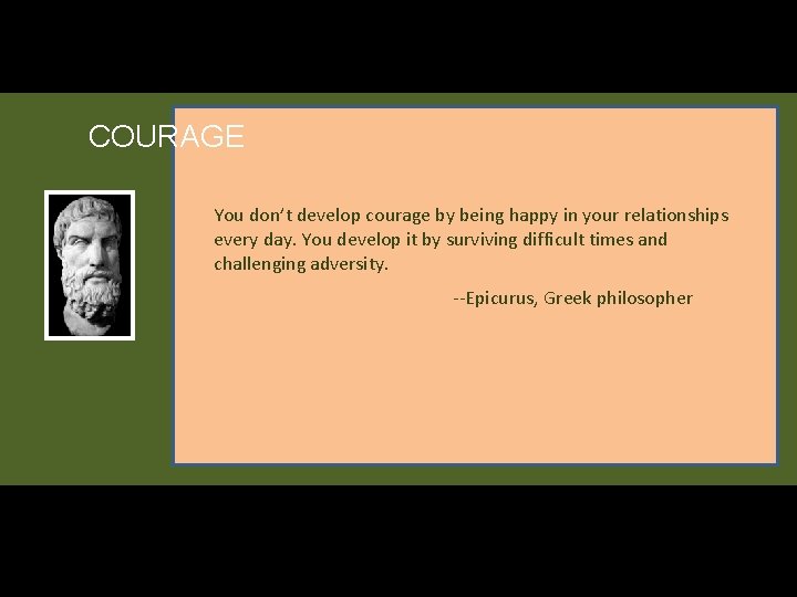 COURAGE You don’t develop courage by being happy in your relationships every day. You
