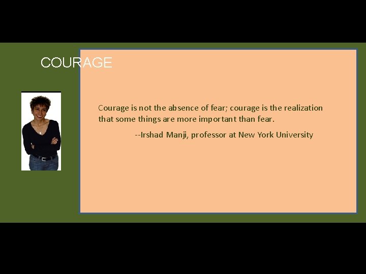 COURAGE Courage is not the absence of fear; courage is the realization that some