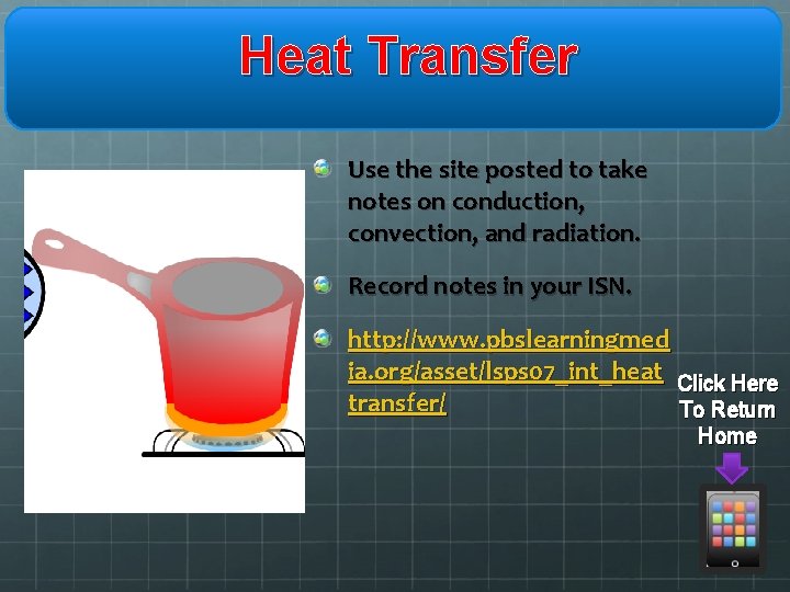 Heat Transfer Use the site posted to take notes on conduction, convection, and radiation.