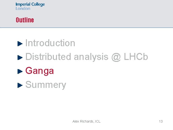 Outline Introduction Distributed analysis @ LHCb Ganga Summery Alex Richards, ICL 13 