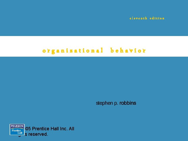 eleventh edition organizational behavior © 2005 Prentice Hall Inc. All rights reserved. 