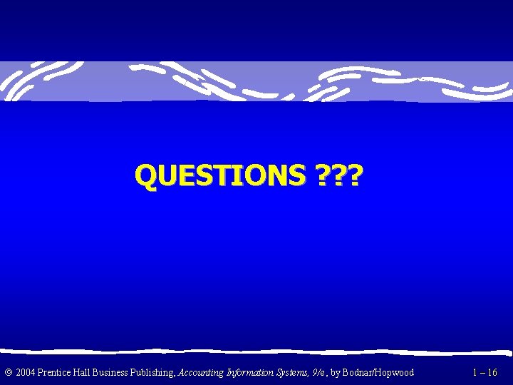 QUESTIONS ? ? ? 2004 Prentice Hall Business Publishing, Accounting Information Systems, 9/e, by