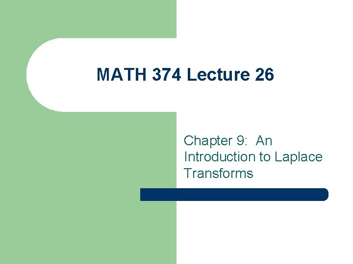 MATH 374 Lecture 26 Chapter 9: An Introduction to Laplace Transforms MATH 374 Lecture 26 Chapter 9: An Introduction to Laplace Transforms