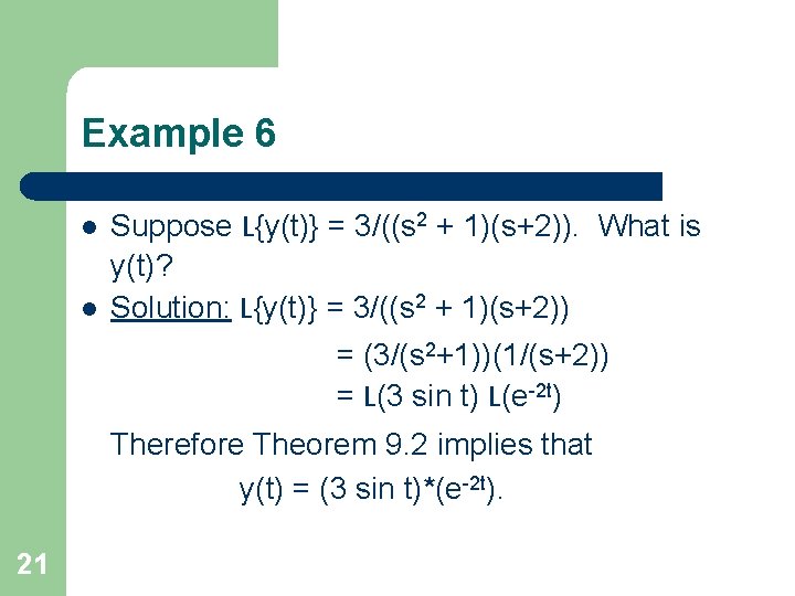 Example 6 l l Suppose L{y(t)} = 3/((s 2 + 1)(s+2)). What is y(t)? Example 6 l l Suppose L{y(t)} = 3/((s 2 + 1)(s+2)). What is y(t)?