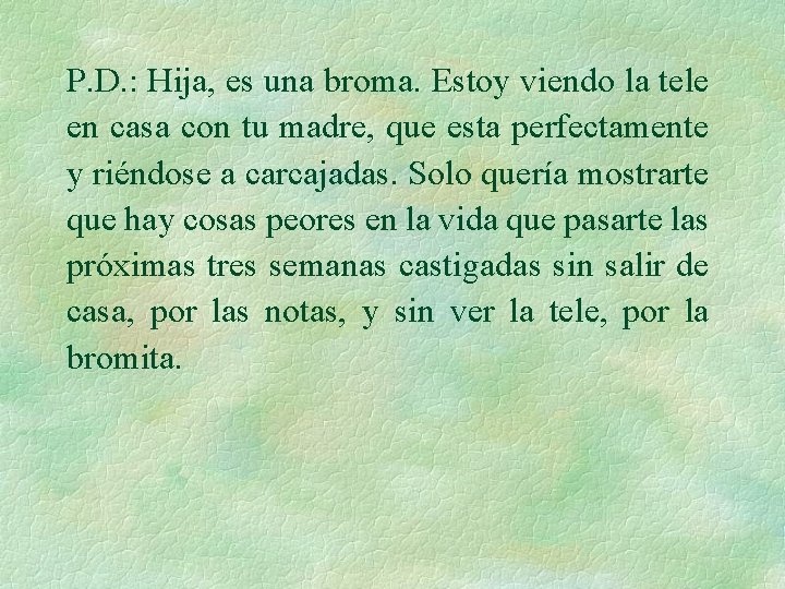 P. D. : Hija, es una broma. Estoy viendo la tele en casa con