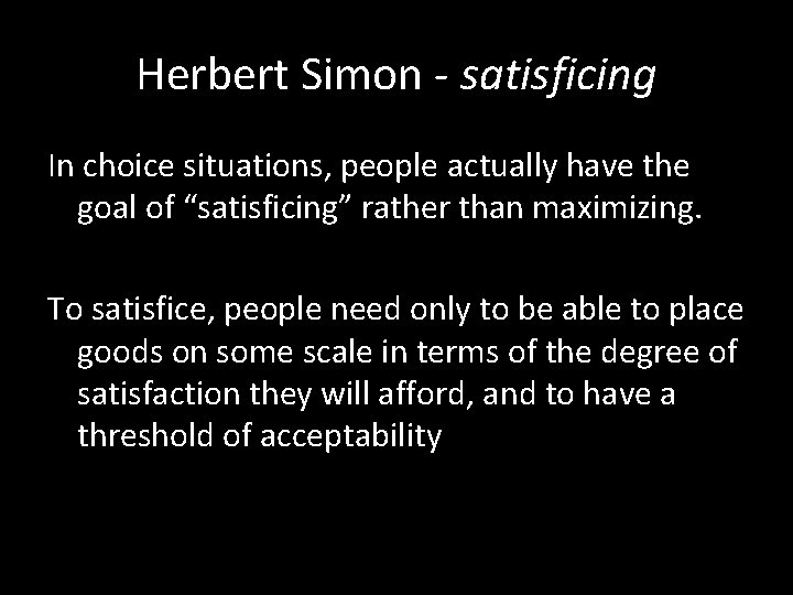 Herbert Simon - satisficing In choice situations, people actually have the goal of “satisficing”