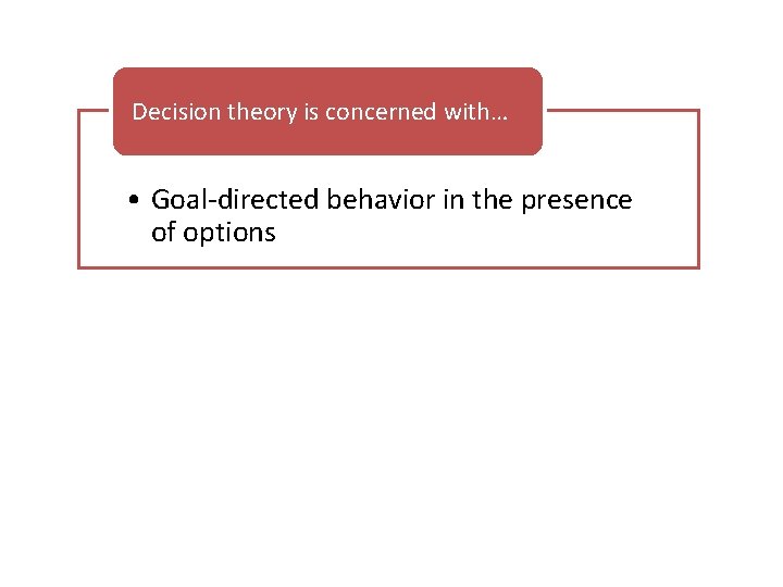 Decision theory is concerned with… • Goal-directed behavior in the presence of options 