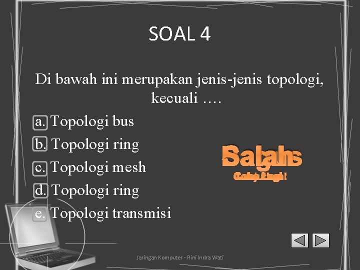 SOAL 4 Di bawah ini merupakan jenis-jenis topologi, kecuali …. a. Topologi bus b.