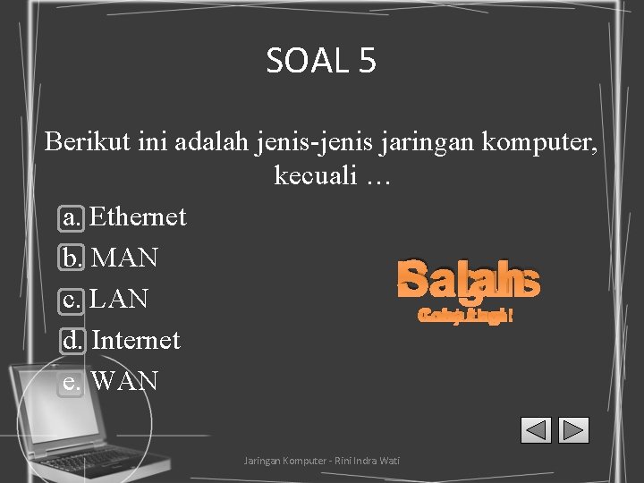 SOAL 5 Berikut ini adalah jenis-jenis jaringan komputer, kecuali … a. Ethernet b. MAN