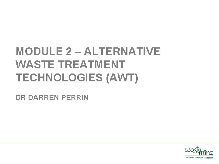 MODULE 2 – ALTERNATIVE WASTE TREATMENT TECHNOLOGIES (AWT) DR DARREN PERRIN 