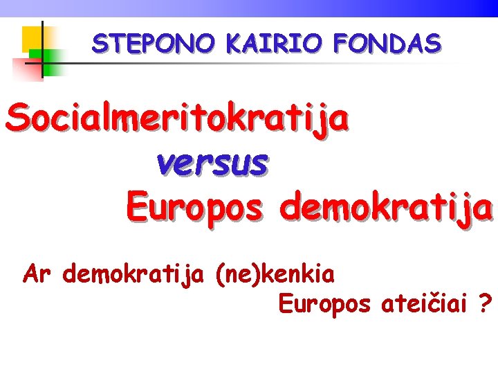 STEPONO KAIRIO FONDAS Socialmeritokratija versus Europos demokratija Ar demokratija (ne)kenkia Europos ateičiai ? 