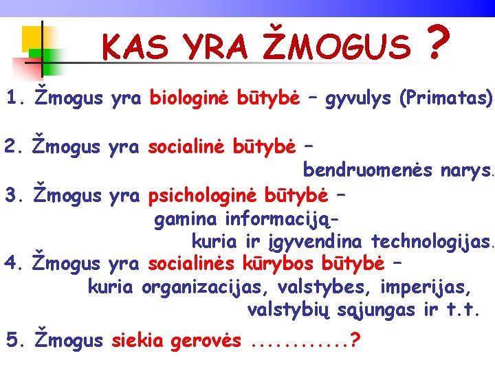 KAS YRA ŽMOGUS ? 1. Žmogus yra biologinė būtybė – gyvulys (Primatas). 2. Žmogus